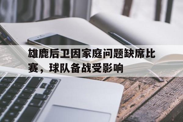 雄鹿后卫因家庭问题缺席比赛，球队备战受影响