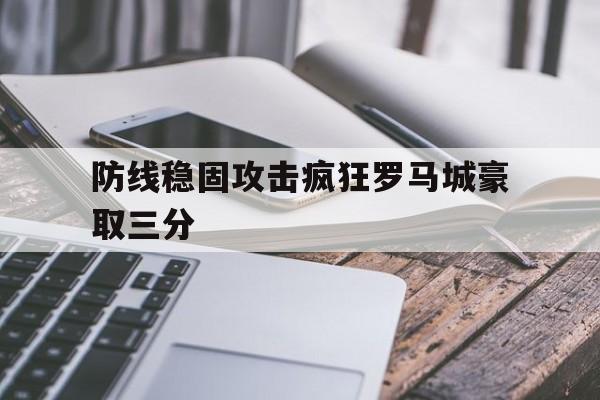 防线稳固攻击疯狂罗马城豪取三分的简单介绍